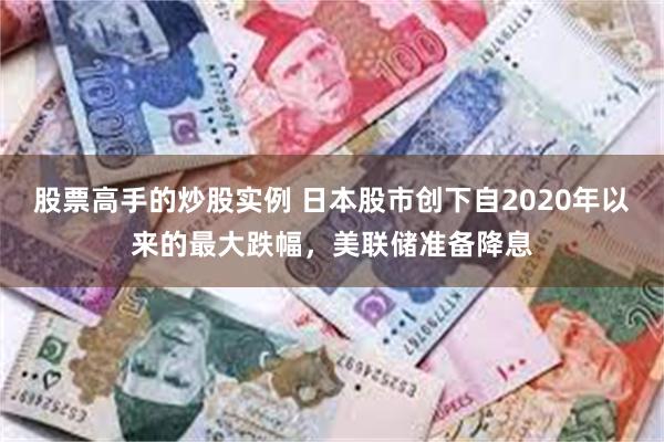 股票高手的炒股实例 日本股市创下自2020年以来的最大跌幅，美联储准备降息