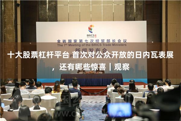 十大股票杠杆平台 首次对公众开放的日内瓦表展，还有哪些惊喜｜观察