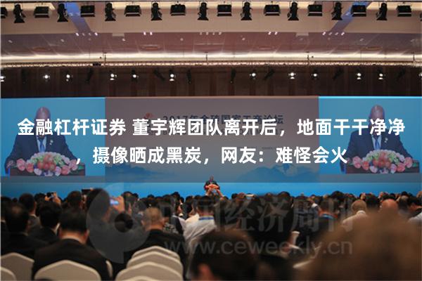 金融杠杆证券 董宇辉团队离开后，地面干干净净，摄像晒成黑炭，网友：难怪会火