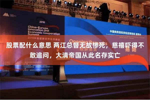 股票配什么意思 两江总督无故惨死，慈禧吓得不敢追问，大清帝国从此名存实亡