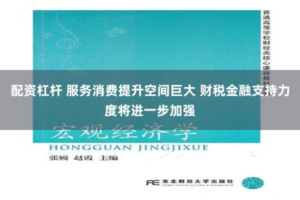配资杠杆 服务消费提升空间巨大 财税金融支持力度将进一步加强