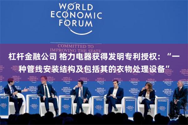 杠杆金融公司 格力电器获得发明专利授权：“一种管线安装结构及包括其的衣物处理设备”