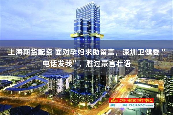 上海期货配资 面对孕妇求助留言，深圳卫健委“电话发我”，胜过豪言壮语