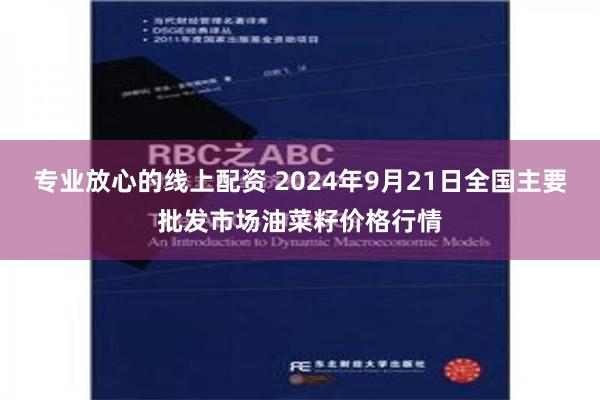 专业放心的线上配资 2024年9月21日全国主要批发市场油菜籽价格行情