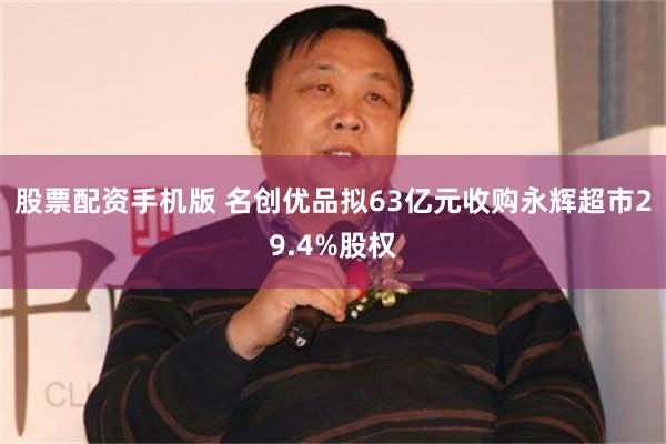 股票配资手机版 名创优品拟63亿元收购永辉超市29.4%股权