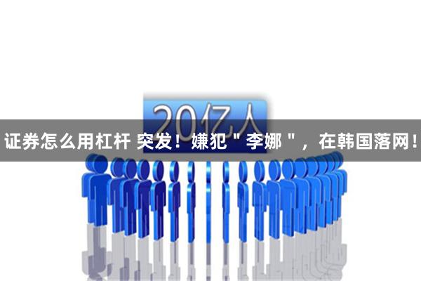 证券怎么用杠杆 突发！嫌犯＂李娜＂，在韩国落网！