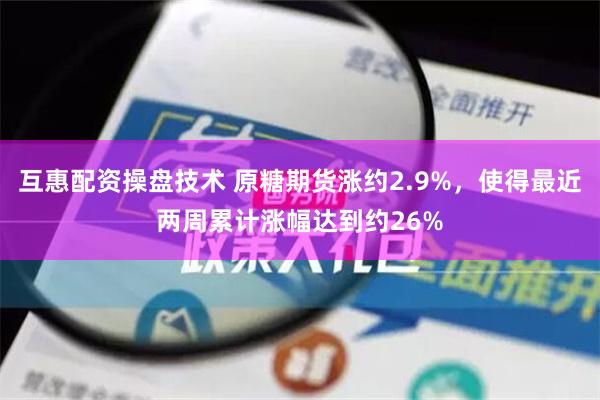 互惠配资操盘技术 原糖期货涨约2.9%，使得最近两周累计涨幅达到约26%