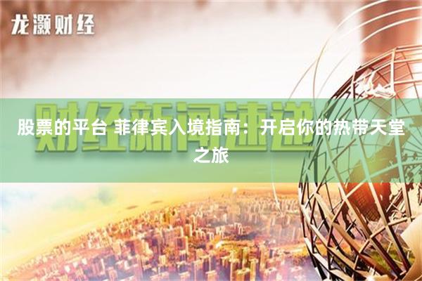 股票的平台 菲律宾入境指南：开启你的热带天堂之旅