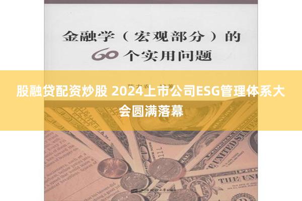 股融贷配资炒股 2024上市公司ESG管理体系大会圆满落幕