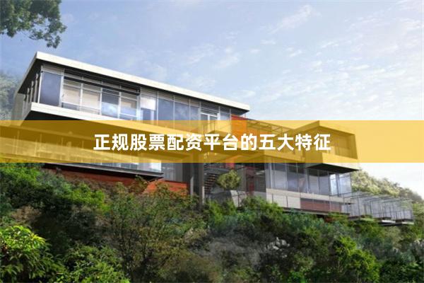 正规股票配资平台的五大特征
