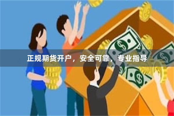 正规期货开户，安全可靠，专业指导