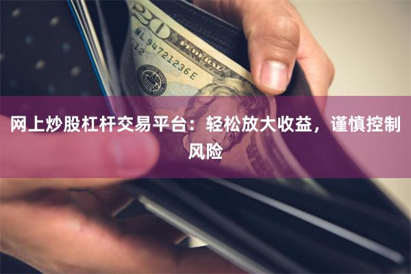 网上炒股杠杆交易平台：轻松放大收益，谨慎控制风险