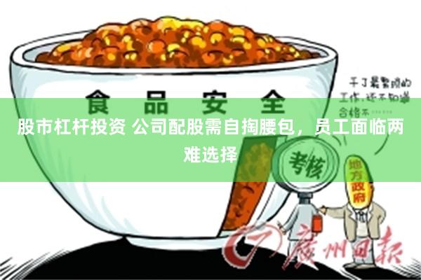 股市杠杆投资 公司配股需自掏腰包，员工面临两难选择