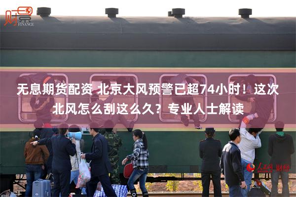 无息期货配资 北京大风预警已超74小时！这次北风怎么刮这么久？专业人士解读