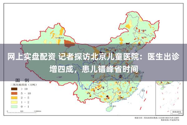 网上实盘配资 记者探访北京儿童医院：医生出诊增四成，患儿错峰省时间