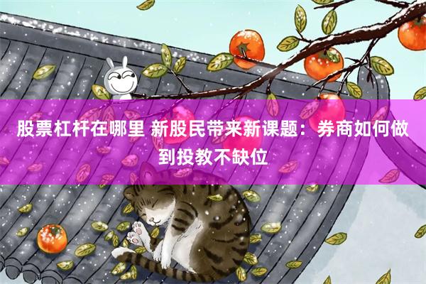 股票杠杆在哪里 新股民带来新课题：券商如何做到投教不缺位
