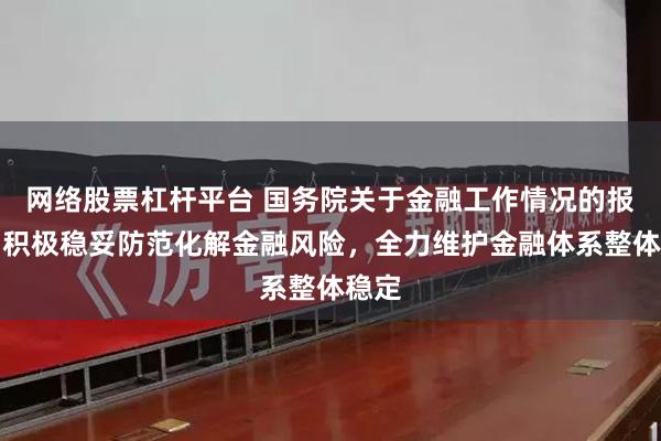 网络股票杠杆平台 国务院关于金融工作情况的报告：积极稳妥防范化解金融风险，全力维护金融体系整体稳定