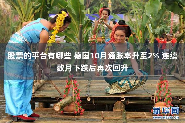 股票的平台有哪些 德国10月通胀率升至2% 连续数月下跌后再次回升