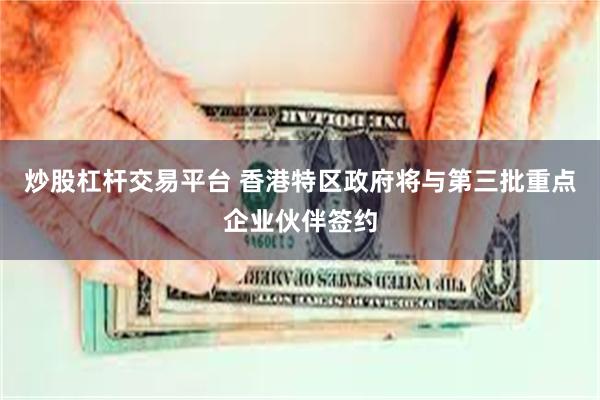 炒股杠杆交易平台 香港特区政府将与第三批重点企业伙伴签约