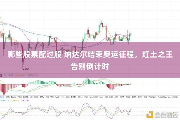哪些股票配过股 纳达尔结束奥运征程，红土之王告别倒计时