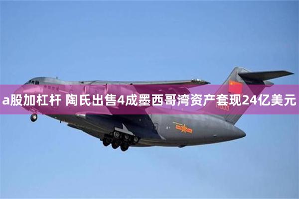 a股加杠杆 陶氏出售4成墨西哥湾资产套现24亿美元