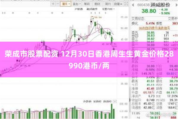 荣成市股票配资 12月30日香港周生生黄金价格28990港币/两