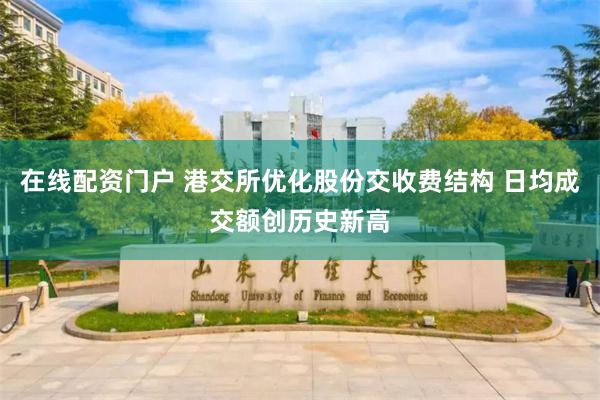 在线配资门户 港交所优化股份交收费结构 日均成交额创历史新高