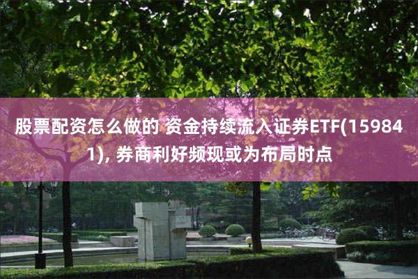 股票配资怎么做的 资金持续流入证券ETF(159841), 券商利好频现或为布局时点