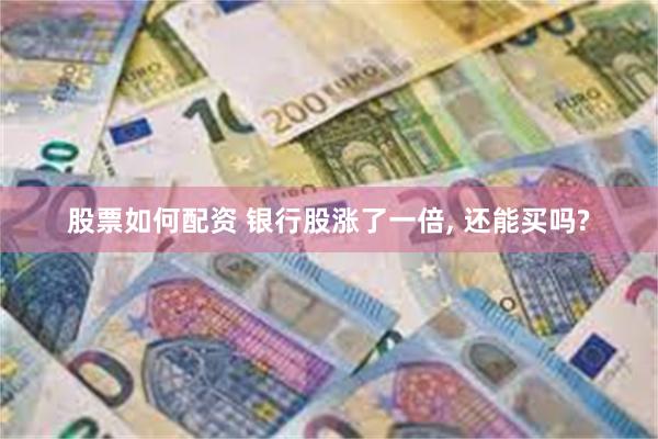 股票如何配资 银行股涨了一倍, 还能买吗?