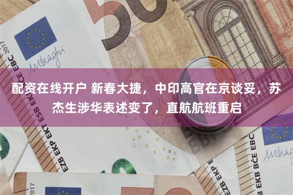 配资在线开户 新春大捷，中印高官在京谈妥，苏杰生涉华表述变了，直航航班重启