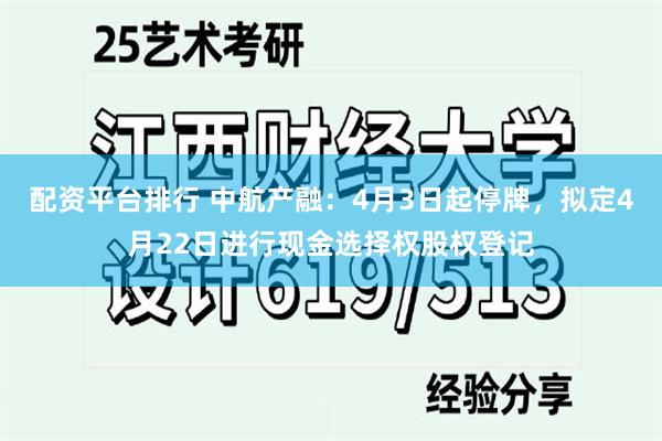 配资平台排行 中航产融：4月3日起停牌，拟定4月22日进行现金选择权股权登记