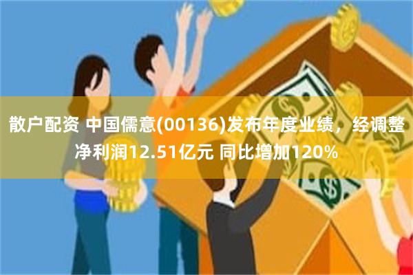 散户配资 中国儒意(00136)发布年度业绩，经调整净利润12.51亿元 同比增加120%