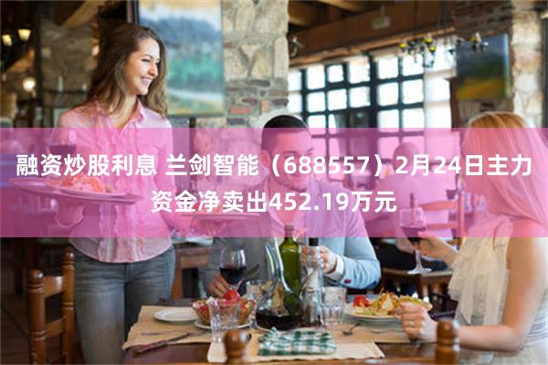 融资炒股利息 兰剑智能（688557）2月24日主力资金净卖出452.19万元
