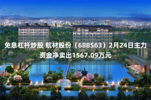 免息杠杆炒股 航材股份（688563）2月24日主力资金净卖出1567.09万元