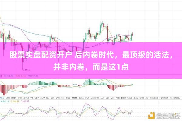 股票实盘配资开户 后内卷时代，最顶级的活法，并非内卷，而是这1点