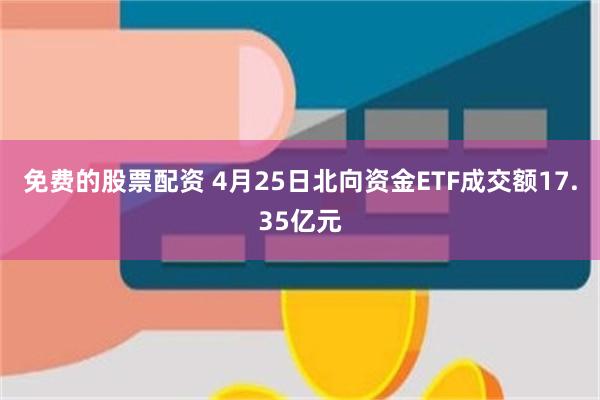 免费的股票配资 4月25日北向资金ETF成交额17.35亿元