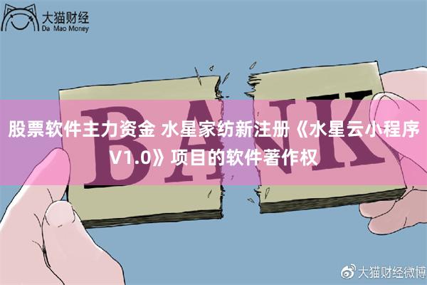 股票软件主力资金 水星家纺新注册《水星云小程序V1.0》项目的软件著作权