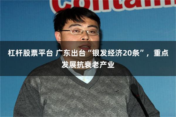 杠杆股票平台 广东出台“银发经济20条”，重点发展抗衰老产业