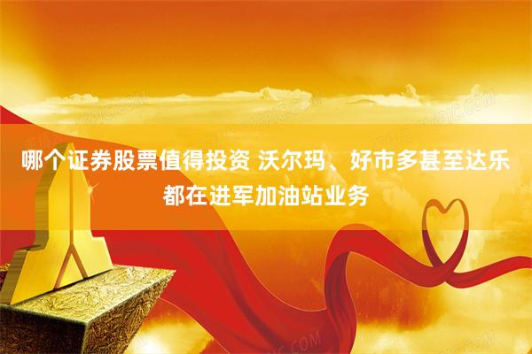 哪个证券股票值得投资 沃尔玛、好市多甚至达乐都在进军加油站业务