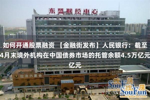 如何开通股票融资 【金融街发布】人民银行：截至4月末境外机构在中国债券市场的托管余额4.5万亿元
