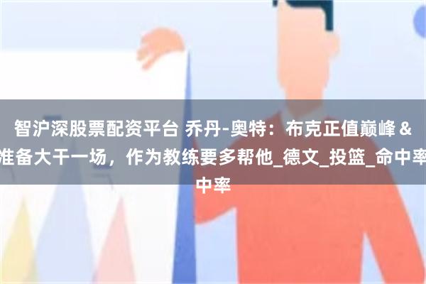 智沪深股票配资平台 乔丹-奥特：布克正值巅峰＆准备大干一场，作为教练要多帮他_德文_投篮_命中率