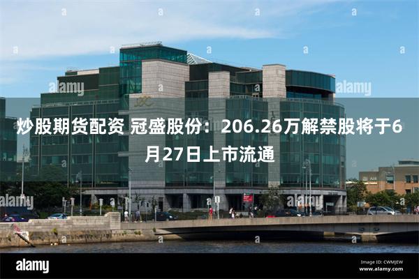 炒股期货配资 冠盛股份：206.26万解禁股将于6月27日上市流通