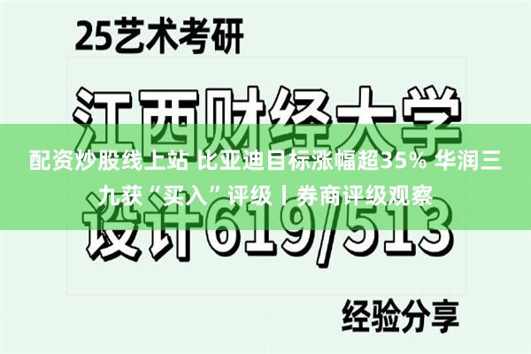 配资炒股线上站 比亚迪目标涨幅超35% 华润三九获“买入”评级丨券商评级观察
