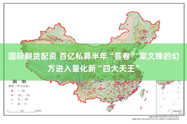 国际期货配资 百亿私募半年“答卷” 梁文锋的幻方进入量化新“四大天王”