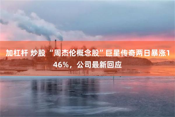加杠杆 炒股 “周杰伦概念股”巨星传奇两日暴涨146%，公司最新回应