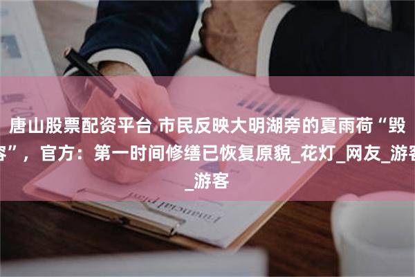 唐山股票配资平台 市民反映大明湖旁的夏雨荷“毁容”，官方：第一时间修缮已恢复原貌_花灯_网友_游客