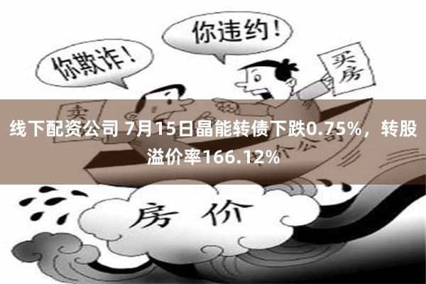 线下配资公司 7月15日晶能转债下跌0.75%，转股溢价率166.12%