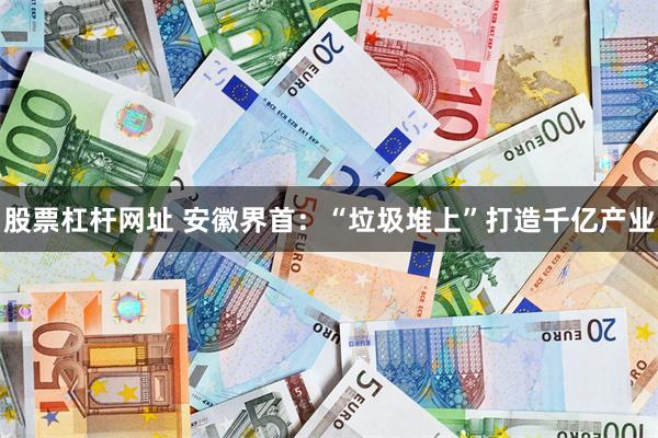 股票杠杆网址 安徽界首：“垃圾堆上”打造千亿产业