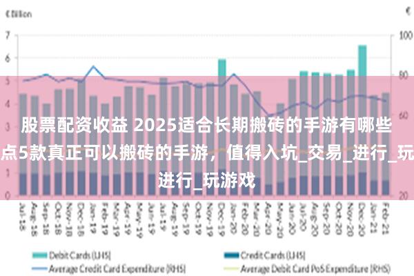 股票配资收益 2025适合长期搬砖的手游有哪些？盘点5款真正可以搬砖的手游，值得入坑_交易_进行_玩游戏