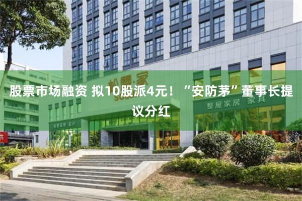股票市场融资 拟10股派4元！“安防茅”董事长提议分红